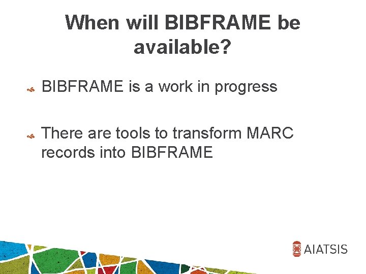 When will BIBFRAME be available? BIBFRAME is a work in progress There are tools