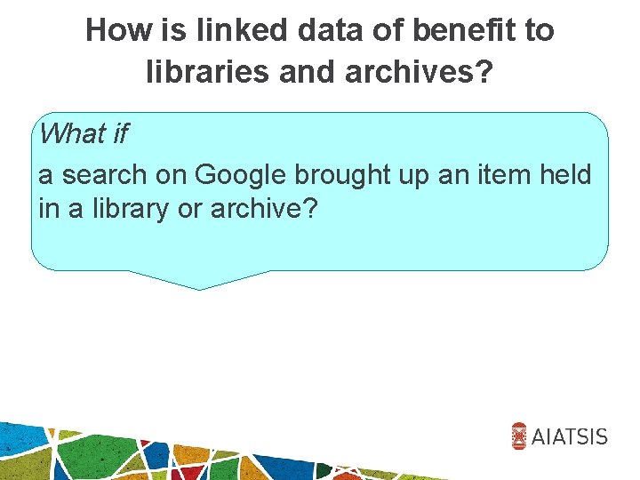 How is linked data of benefit to libraries and archives? What if a search