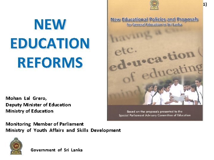 (1) NEW EDUCATION REFORMS Mohan Lal Grero, Deputy Minister of Education Ministry of Education