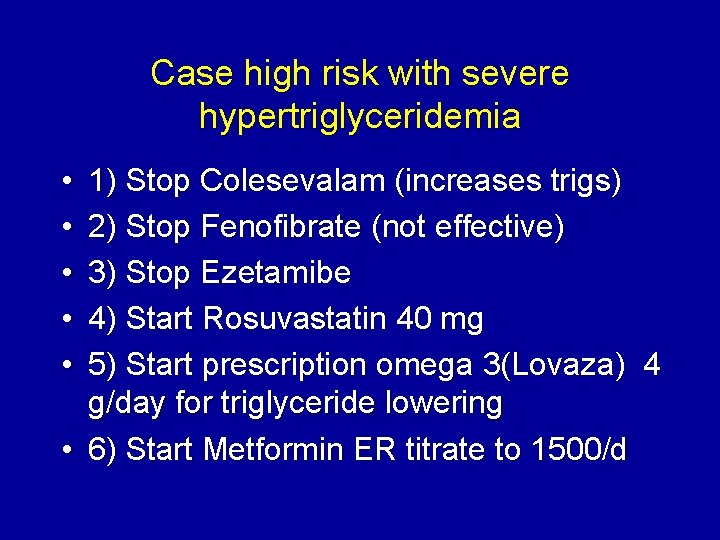 Case high risk with severe hypertriglyceridemia • • • 1) Stop Colesevalam (increases trigs)