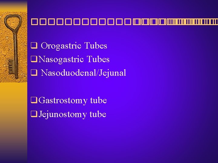 ������������ ������ q Orogastric Tubes q Nasoduodenal/Jejunal q Gastrostomy tube q Jejunostomy tube 