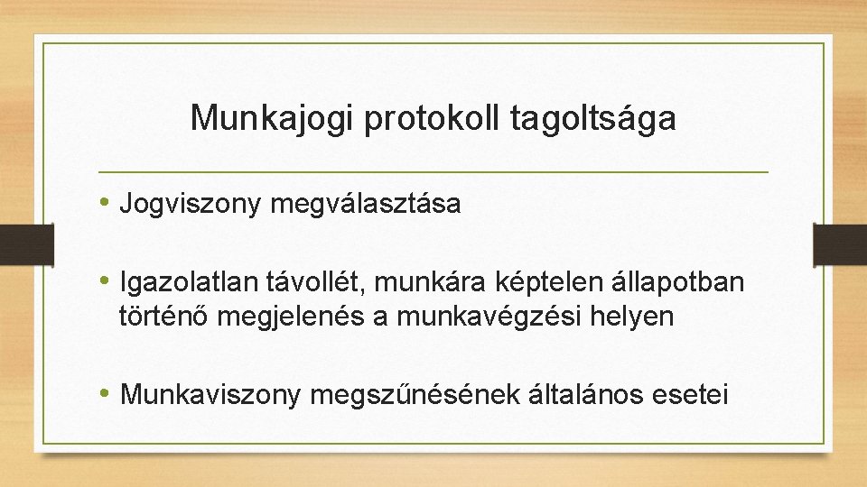 Munkajogi protokoll tagoltsága • Jogviszony megválasztása • Igazolatlan távollét, munkára képtelen állapotban történő megjelenés