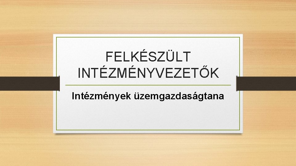 FELKÉSZÜLT INTÉZMÉNYVEZETŐK Intézmények üzemgazdaságtana 