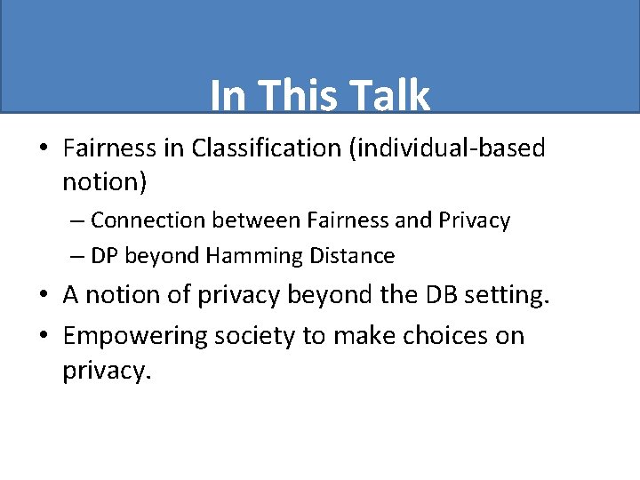 In This Talk • Fairness in Classification (individual-based notion) – Connection between Fairness and