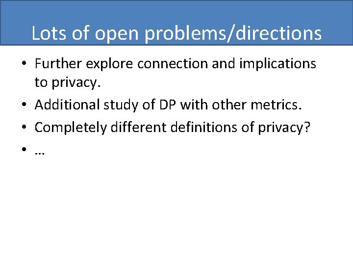 Lots of open problems/directions • Further explore connection and implications to privacy. • Additional