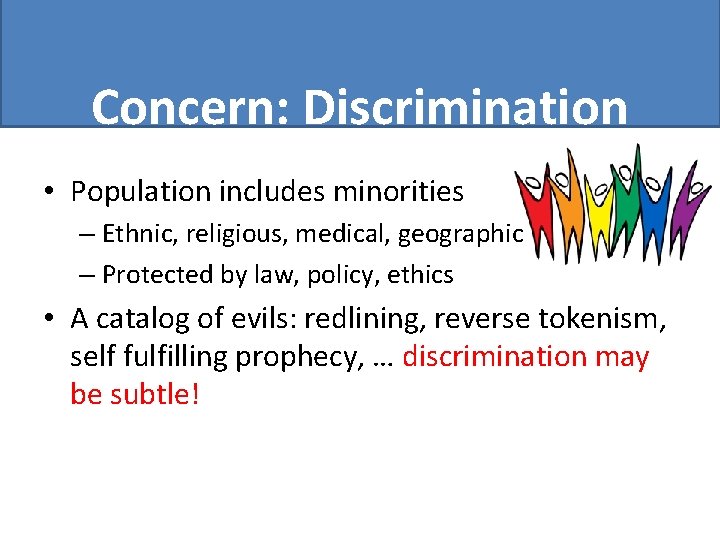 Concern: Discrimination • Population includes minorities – Ethnic, religious, medical, geographic – Protected by
