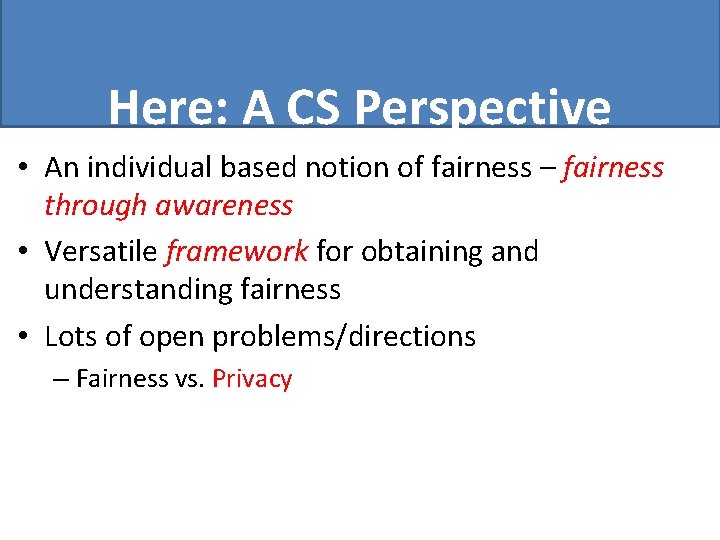 Here: A CS Perspective • An individual based notion of fairness – fairness through