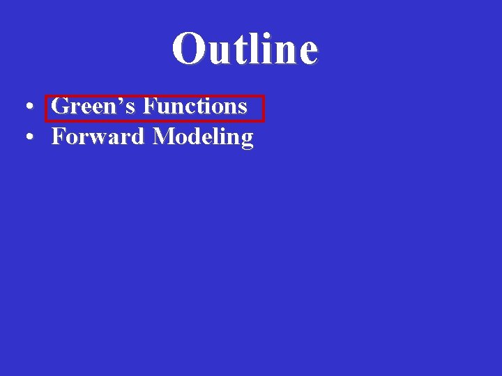 Outline • • Green’s Functions Forward Modeling 