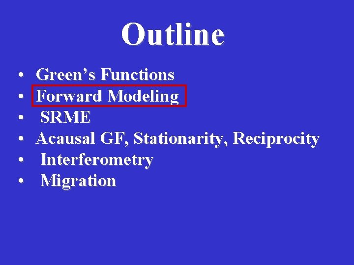 Outline • • • Green’s Functions Forward Modeling SRME Acausal GF, Stationarity, Reciprocity Interferometry