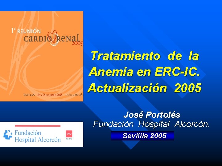 Tratamiento de la Anemia en ERC-IC. Actualización 2005 José Portolés Fundación Hospital Alcorcón. Sevillla