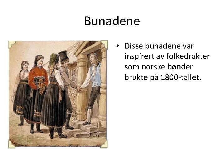Bunadene • Disse bunadene var inspirert av folkedrakter som norske bønder brukte på 1800