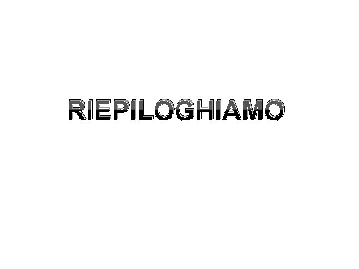 RIEPILOGHIAMO 