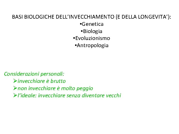 BASI BIOLOGICHE DELL’INVECCHIAMENTO (E DELLA LONGEVITA’): • Genetica • Biologia • Evoluzionismo • Antropologia BASI BIOLOGICHE DELL’INVECCHIAMENTO (E DELLA LONGEVITA’): • Genetica • Biologia • Evoluzionismo • Antropologia