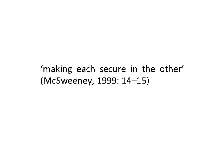 ‘making each secure in the other’ (Mc. Sweeney, 1999: 14– 15) 