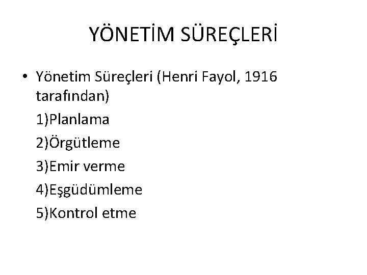 YÖNETİM SÜREÇLERİ • Yönetim Süreçleri (Henri Fayol, 1916 tarafından) 1)Planlama 2)Örgütleme 3)Emir verme 4)Eşgüdümleme