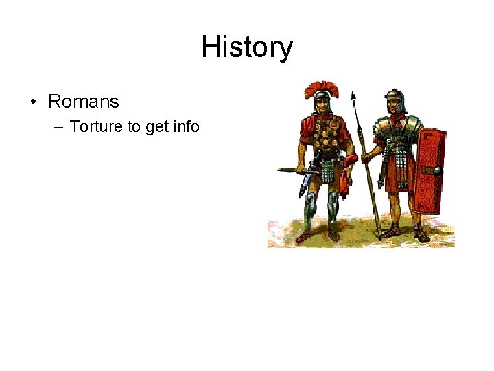 History • Romans – Torture to get info 