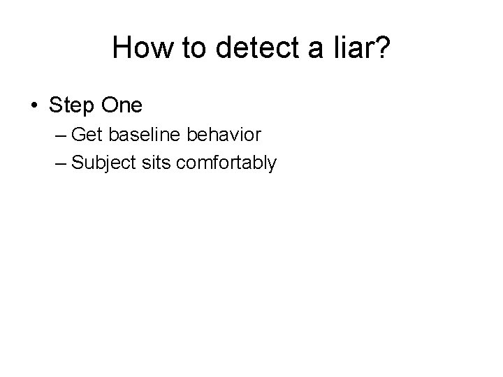 How to detect a liar? • Step One – Get baseline behavior – Subject