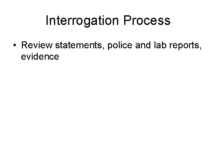 Interrogation Process • Review statements, police and lab reports, evidence 