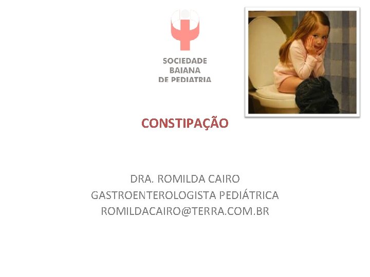 CONSTIPAÇÃO DRA. ROMILDA CAIRO GASTROENTEROLOGISTA PEDIÁTRICA ROMILDACAIRO@TERRA. COM. BR 