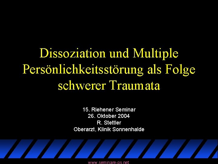 Dissoziation und Multiple Persönlichkeitsstörung als Folge schwerer Traumata 15. Riehener Seminar 26. Oktober 2004