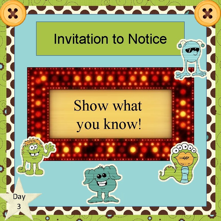 Invitation to Notice Show what you know! Day 3 