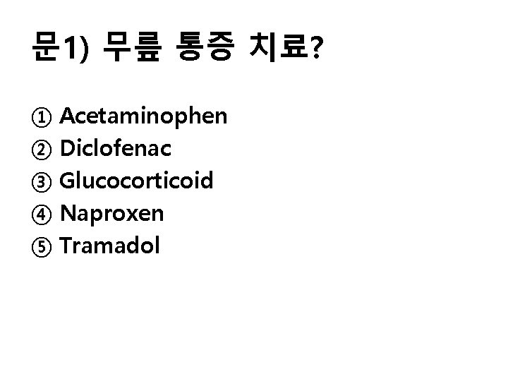 문 1) 무릎 통증 치료? ① Acetaminophen ② Diclofenac ③ Glucocorticoid ④ Naproxen ⑤