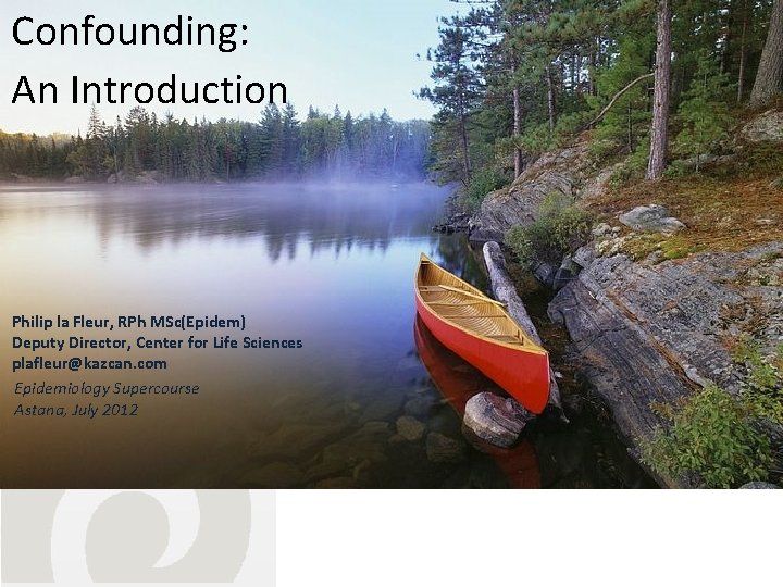 Confounding: An Introduction Philip la Fleur, RPh MSc(Epidem) Deputy Director, Center for Life Sciences