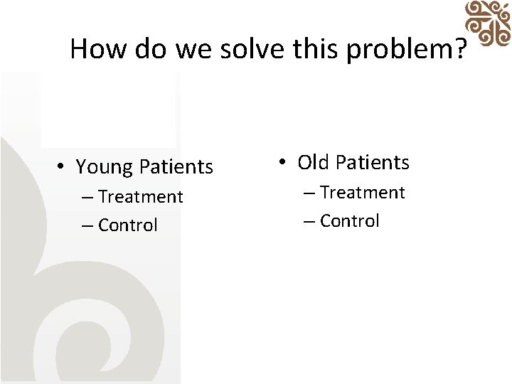 How do we solve this problem? • Young Patients – Treatment – Control •