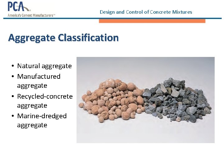 Design and Control of Concrete Mixtures Aggregate Classification • Natural aggregate • Manufactured aggregate