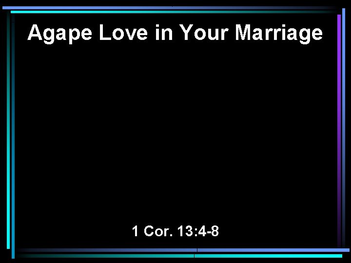 Agape Love in Your Marriage 1 Cor. 13: 4 -8 