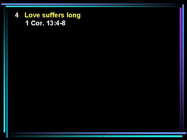 4 Love suffers long 1 Cor. 13: 4 -8 