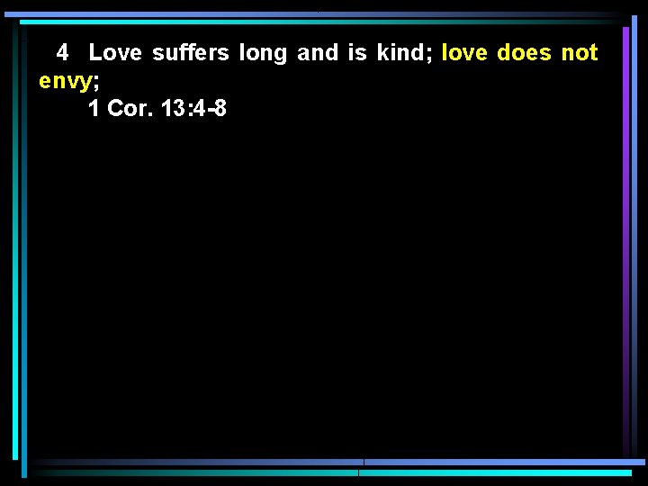 4 Love suffers long and is kind; love does not envy; 1 Cor. 13: