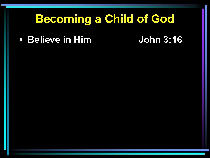 Becoming a Child of God • Believe in Him John 3: 16 