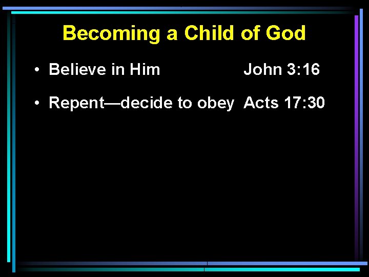 Becoming a Child of God • Believe in Him John 3: 16 • Repent—decide
