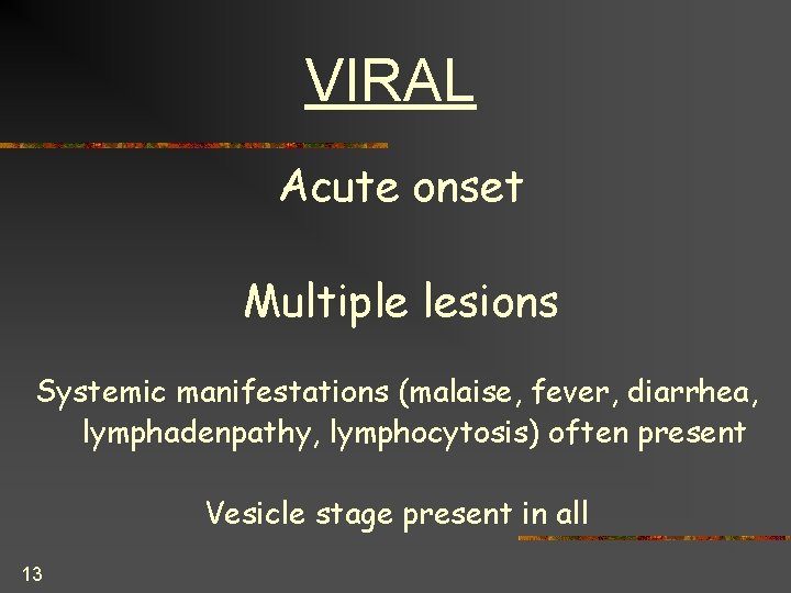 VIRAL Acute onset Multiple lesions Systemic manifestations (malaise, fever, diarrhea, lymphadenpathy, lymphocytosis) often present