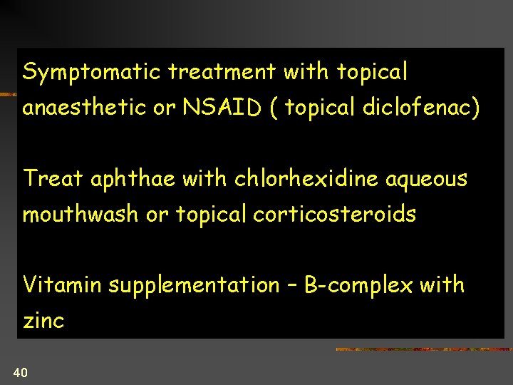Symptomatic treatment with topical anaesthetic or NSAID ( topical diclofenac) Treat aphthae with chlorhexidine