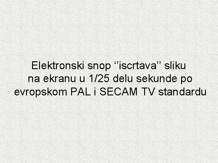 Elektronski snop ‘’iscrtava’’ sliku na ekranu u 1/25 delu sekunde po evropskom PAL i