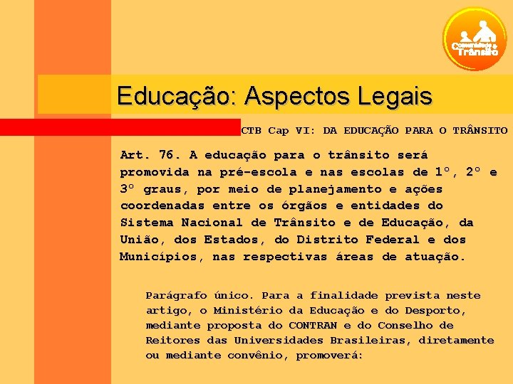 Educação: Aspectos Legais CTB Cap VI: DA EDUCAÇÃO PARA O TR NSITO Art. 76.