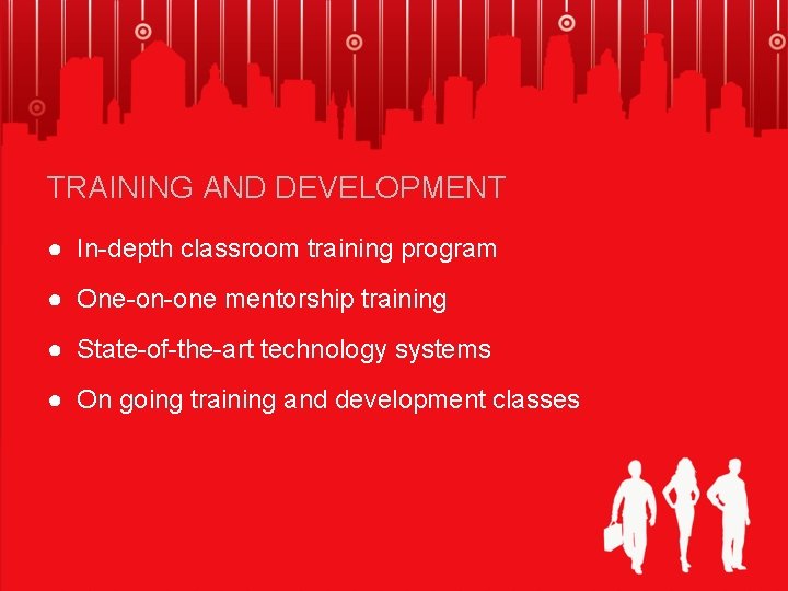 TRAINING AND DEVELOPMENT ● In-depth classroom training program ● One-on-one mentorship training ● State-of-the-art