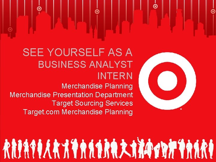SEE YOURSELF AS A BUSINESS ANALYST INTERN Merchandise Planning Merchandise Presentation Department Target Sourcing