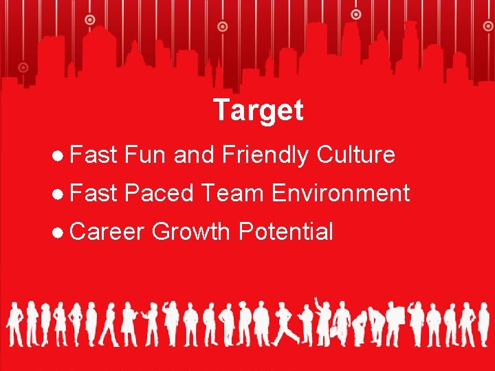 Target ● Fast Fun and Friendly Culture ● Fast Paced Team Environment ● Career
