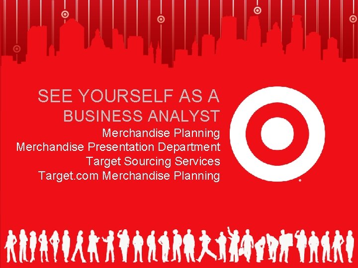 SEE YOURSELF AS A BUSINESS ANALYST Merchandise Planning Merchandise Presentation Department Target Sourcing Services