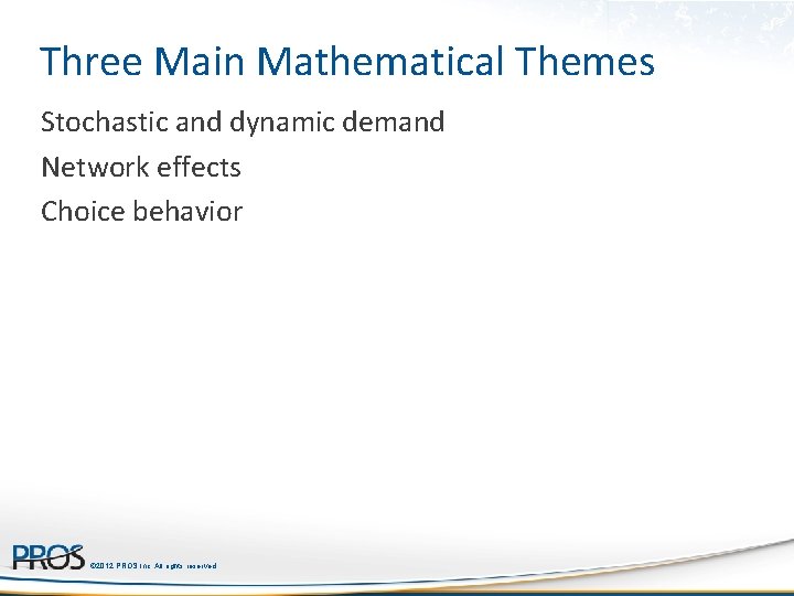 Three Main Mathematical Themes Stochastic and dynamic demand Network effects Choice behavior © 2012