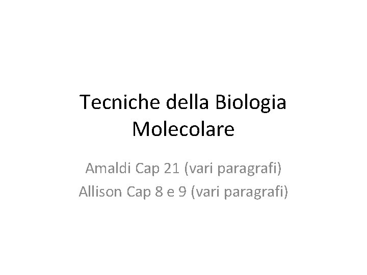Tecniche della Biologia Molecolare Amaldi Cap 21 (vari paragrafi) Allison Cap 8 e 9