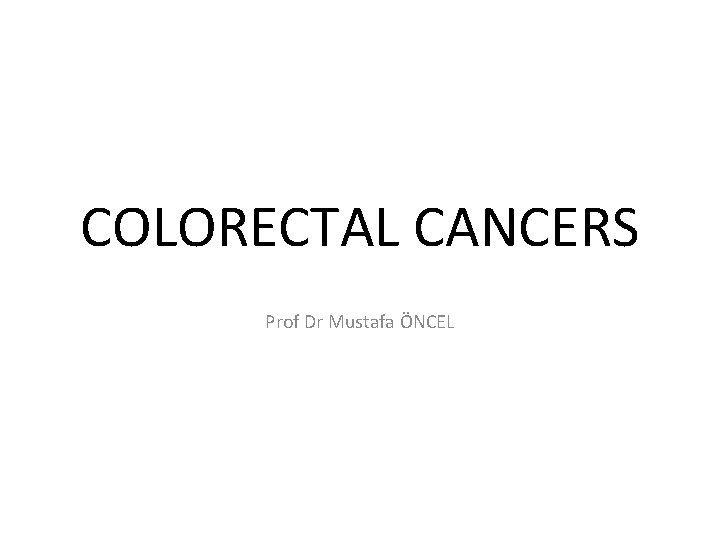 COLORECTAL CANCERS Prof Dr Mustafa ÖNCEL 