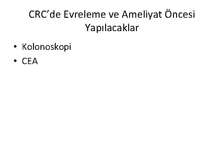 CRC’de Evreleme ve Ameliyat Öncesi Yapılacaklar • Kolonoskopi • CEA 