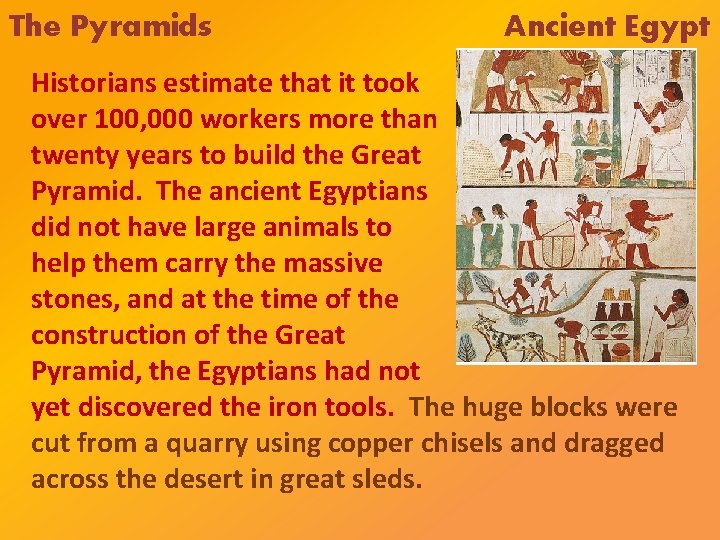 The Pyramids Ancient Egypt Historians estimate that it took over 100, 000 workers more The Pyramids Ancient Egypt Historians estimate that it took over 100, 000 workers more