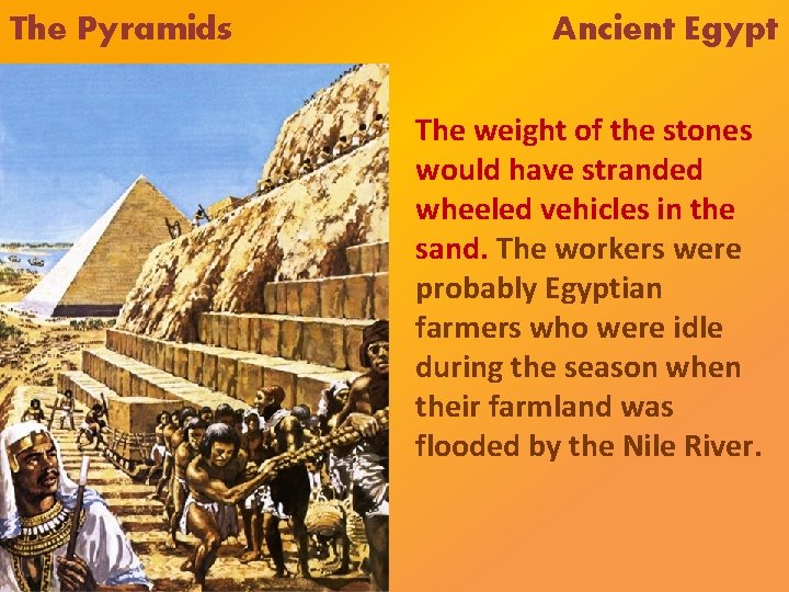 The Pyramids Ancient Egypt The weight of the stones would have stranded wheeled vehicles