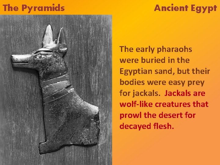 The Pyramids Ancient Egypt The early pharaohs were buried in the Egyptian sand, but The Pyramids Ancient Egypt The early pharaohs were buried in the Egyptian sand, but