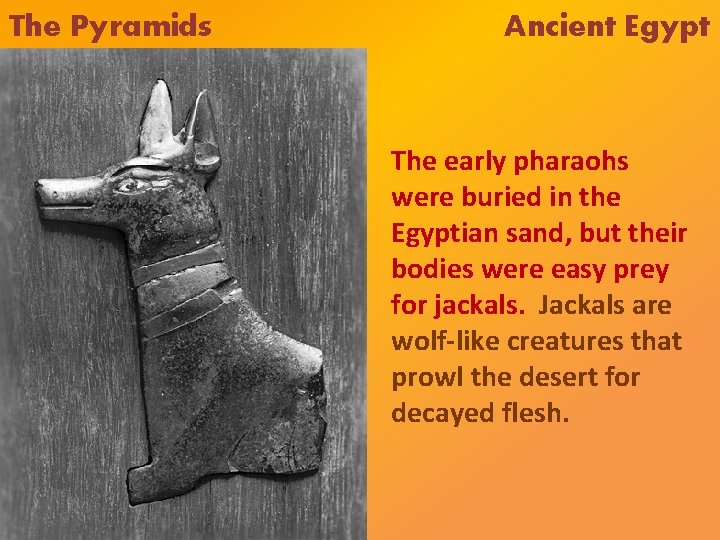 The Pyramids Ancient Egypt The early pharaohs were buried in the Egyptian sand, but The Pyramids Ancient Egypt The early pharaohs were buried in the Egyptian sand, but